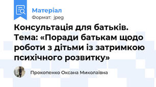 Консультація для батьків. Тема: «Поради батькам щодо роботи з дітьми із затримкою психічного розвитку»