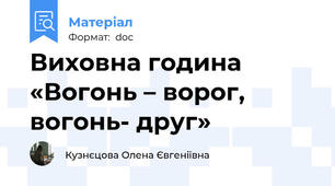 Виховна година «Вогонь – ворог, вогонь- друг»