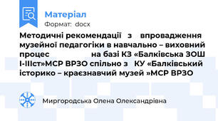 Методичні рекомендації   з    впровадження музейної педагогіки в навчально – виховний процес                    на базі КЗ «Балківська ЗОШ І-ІІІст»МСР ВРЗО спільно з   КУ «Балківський історико – краєзнавчий музей »МСР ВРЗО