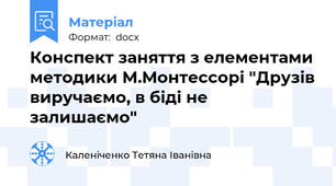 Конспект заняття з елементами методики М.Монтессорі "Друзів виручаємо, в біді не залишаємо"
