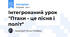 Інтегрований урок "Птахи - це пісня і політ"