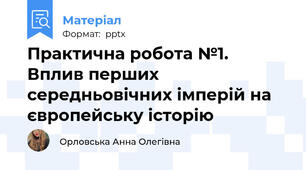 Практична робота №1. Вплив перших середньовічних імперій на європейську історію