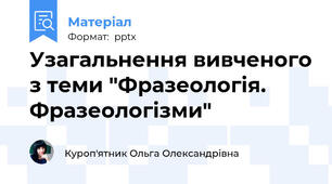 Узагальнення вивченого з теми "Фразеологія. Фразеологізми"