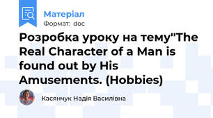 Розробка уроку на тему''The Real Character of a Man is found out by His Amusements. (Hobbies)