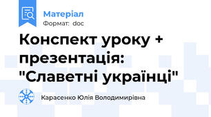Конспект уроку + презентація: "Славетні українці"