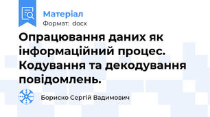 Опрацювання даних як інформаційний процес. Кодування та декодування повідомлень.