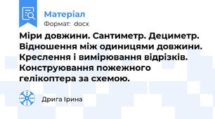 Міри довжини. Сантиметр. Дециметр. Відношення між одиницями довжини. Креслення і вимірювання відрізків. Конструювання пожежного гелікоптера за схемою.