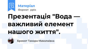 Презентація "Вода —  важливий елемент  нашого життя".