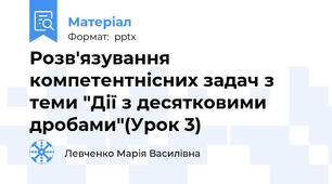 Розв'язування компетентнісних задач з теми "Дії з десятковими дробами"(Урок 3)