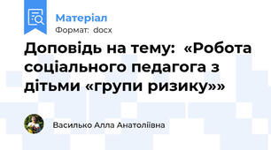 Доповідь на тему:  «Робота соціального педагога з дітьми «групи ризику»»