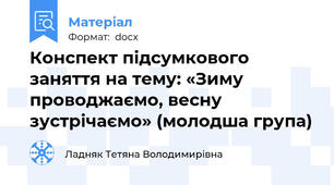 Конспект підсумкового заняття на тему: «Зиму проводжаємо, весну зустрічаємо» (молодша група)