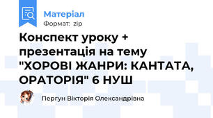 Конспект уроку + презентація на тему "ХОРОВІ ЖАНРИ: КАНТАТА, ОРАТОРІЯ" 6 НУШ