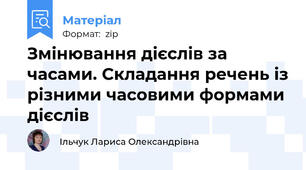 Змінювання дієслів за часами. Складання речень із різними часовими формами дієслів