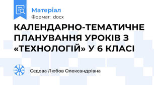 КАЛЕНДАРНО-ТЕМАТИЧНЕ ПЛАНУВАННЯ УРОКІВ З «ТЕХНОЛОГІЙ» У 6 КЛАСІ