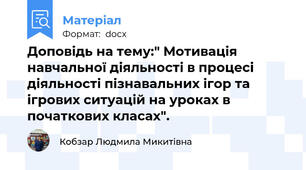 Доповідь на тему:" Мотивація навчальної діяльності в процесі  діяльності пізнавальних ігор та ігрових ситуацій на уроках в початкових класах".