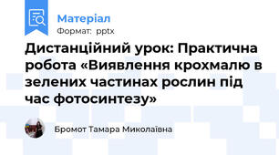 Дистанційний урок: Практична робота «Виявлення крохмалю в зелених частинах рослин під час фотосинтезу»