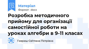 Розробка методичного прийому для організації самостійної роботи на уроках алгебри в 9-11 класах