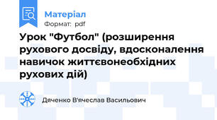 Урок "Футбол" (розширення рухового досвіду, вдосконалення навичок життєвонеобхідних рухових дій)