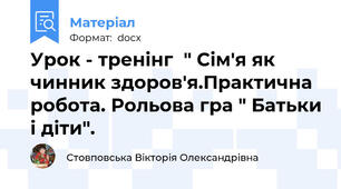Урок - тренінг  " Сім'я як чинник здоров'я.Практична робота. Рольова гра " Батьки і діти".