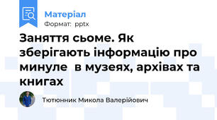 Заняття сьоме. Як зберігають інформацію про минуле  в музеях, архівах та книгах