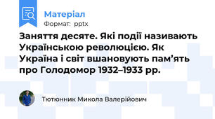 Заняття десяте. Які події називають Українською революцією. Як Україна і світ вшановують пам’ять про Голодомор 1932–1933 рр.