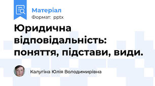Юридична відповідальність: поняття, підстави, види.