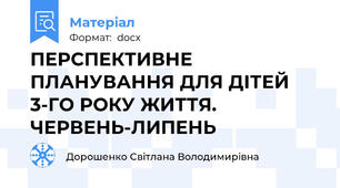 ПЕРСПЕКТИВНЕ ПЛАНУВАННЯ ДЛЯ ДІТЕЙ 3-ГО РОКУ ЖИТТЯ. ЧЕРВЕНЬ-ЛИПЕНЬ