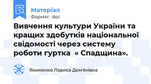 Вивчення культури України та кращих здобутків національної свідомості через систему роботи гуртка  « Спадщина».