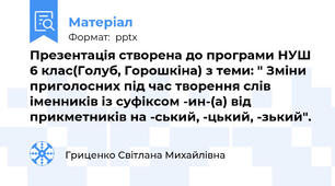 Презентація створена до програми НУШ 6 клас(Голуб, Горошкіна) з теми: " Зміни приголосних під час творення слів іменників із суфіксом -ин-(а) від прикметників на -ський, -цький, -зький".