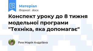 Конспект уроку до 8 тижня модельної програми "Техніка, яка допомагає"