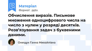 Обчислення виразів. Письмове множення одноцифрового числа на число з нулем у розряді десятків. Розв’язування задач з буквеними даними.