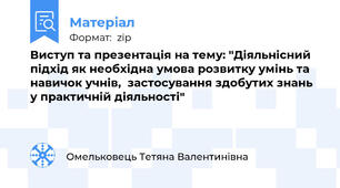 Виступ та презентація на тему: "Діяльнісний підхід як необхідна умова розвитку умінь та навичок учнів,  застосування здобутих знань у практичній діяльності"