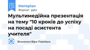 Мультимедійна презентація на тему "10 кроків до успіху на посаді асистента учителя"