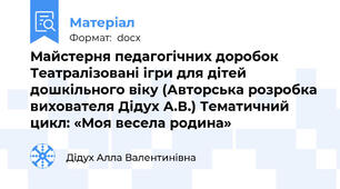 Майстерня педагогічних доробок Театралізовані ігри для дітей дошкільного віку (Авторська розробка вихователя Дідух А.В.) Тематичний цикл: «Моя весела родина»