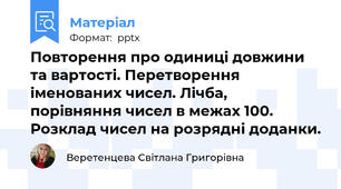 Повторення про одиниці довжини та вартості. Перетворення іменованих чисел. Лічба, порівняння чисел в межах 100. Розклад чисел на розрядні доданки.