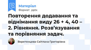 Повторення додавання та віднімання виду 26 + 4, 40 – 2. Рівняння. Розв’язування та порівняння задач.