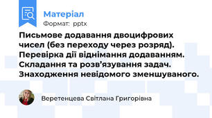 Письмове додавання двоцифрових чисел (без переходу через розряд). Перевірка дії віднімання додаванням. Складання та розв’язування задач. Знаходження невідомого зменшуваного.