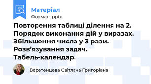 Повторення таблиці ділення на 2. Порядок виконання дій у виразах. Збільшення числа у 3 рази. Розв’язування задач. Табель-календар.