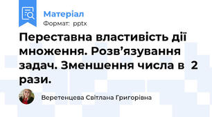 Переставна властивість дії множення. Розв’язування задач. Зменшення числа в  2 рази.