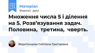 Множення числа 5 і ділення на 5. Розв’язування задач. Половина,  третина,  чверть.