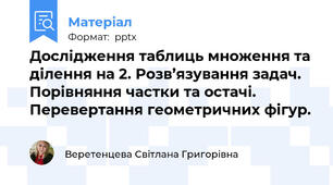 Дослідження таблиць множення та ділення на 2. Розв’язування задач. Порівняння частки та остачі. Перевертання геометричних фігур.
