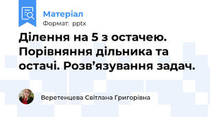 Ділення на 5 з остачею. Порівняння дільника та остачі. Розв’язування задач.