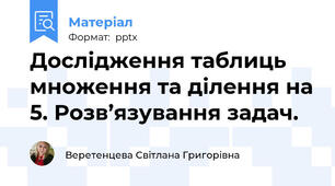 Дослідження таблиць множення та ділення на 5. Розв’язування задач.