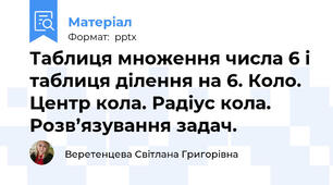 Таблиця множення числа 6 і таблиця ділення на 6. Коло. Центр кола. Радіус кола. Розв’язування задач.