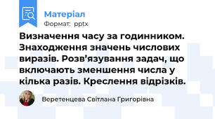 Визначення часу за годинником. Знаходження значень числових виразів. Розв’язування задач, що включають зменшення числа у кілька разів. Креслення відрізків.