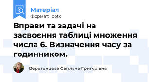Вправи та задачі на засвоєння таблиці множення числа 6. Визначення часу за годинником.
