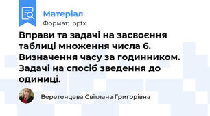 Вправи та задачі на засвоєння таблиці множення числа 6. Визначення часу за годинником. Задачі на спосіб зведення до одиниці.