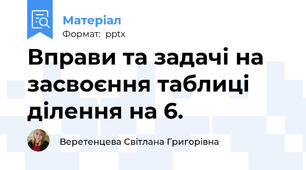Вправи та задачі на засвоєння таблиці ділення на 6.