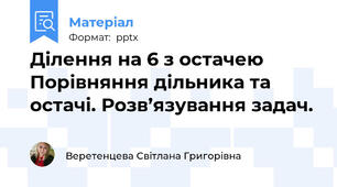Ділення на 6 з остачею Порівняння дільника та остачі. Розв’язування задач.
