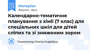 Календарно-тематичне планування з хімії (7 клас) для спеціальних шкіл для дітей сліпих та зі зниженим зором